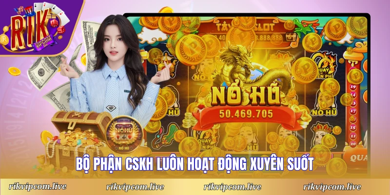 Bộ phận CSKH luôn hoạt động xuyên suốt