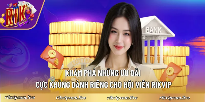 Khám phá những ưu đãi cực khủng dành riêng cho hội viên Rikvip.