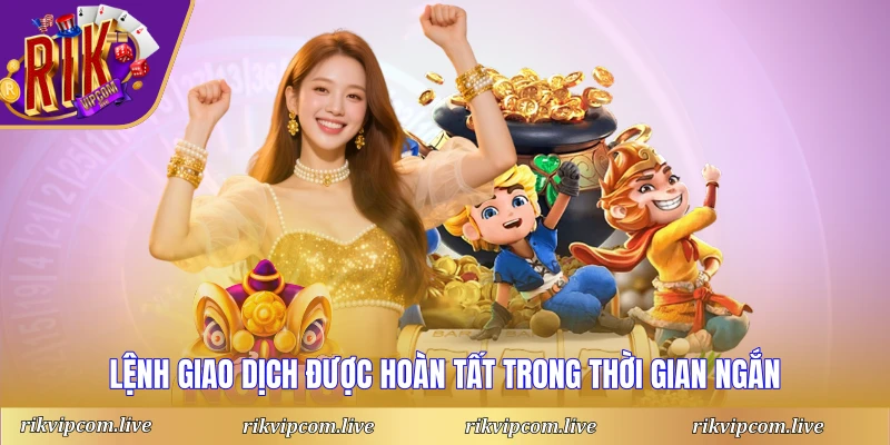Lệnh giao dịch được hoàn tất trong thời gian ngắn