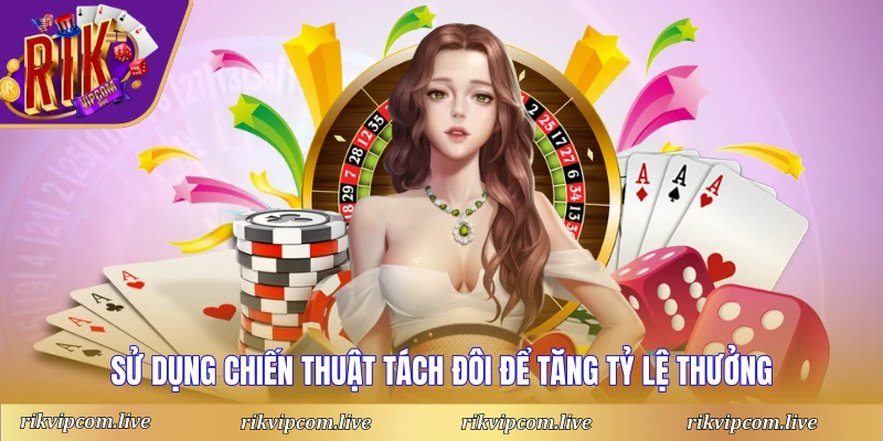 Sử dụng chiến thuật tách đôi để tăng tỷ lệ thưởng