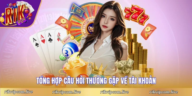 Tổng hợp câu hỏi thường gặp về tài khoản